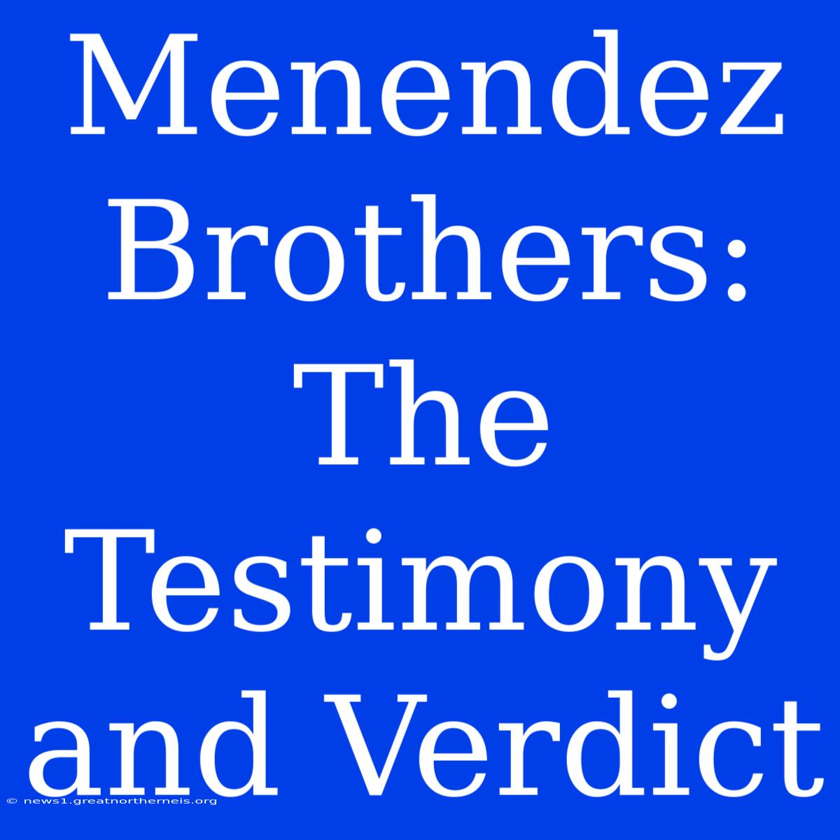 Menendez Brothers: The Testimony And Verdict