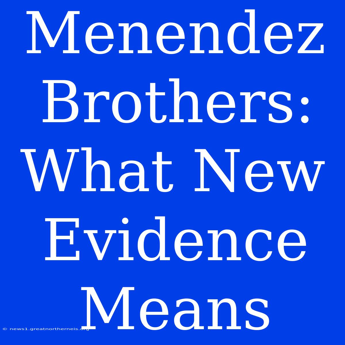 Menendez Brothers: What New Evidence Means