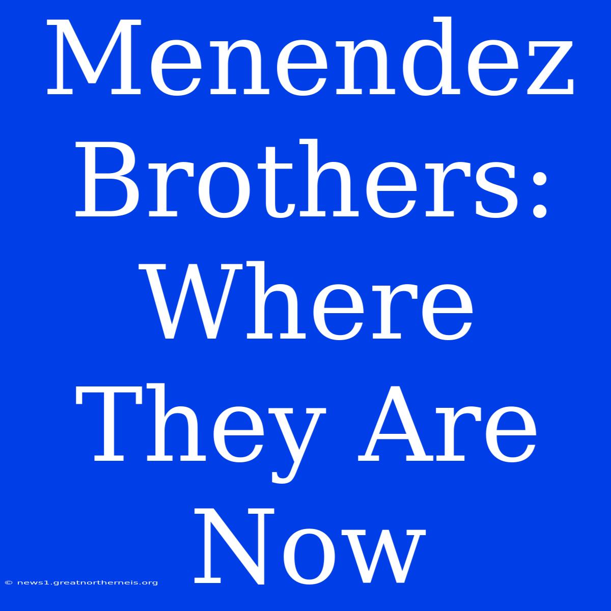 Menendez Brothers: Where They Are Now