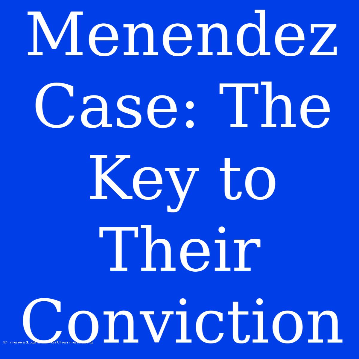 Menendez Case: The Key To Their Conviction