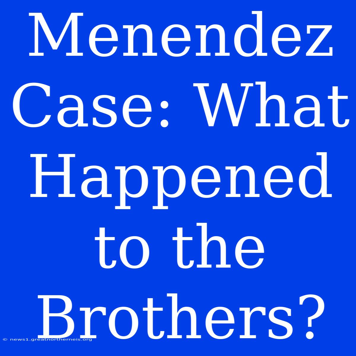 Menendez Case: What Happened To The Brothers?