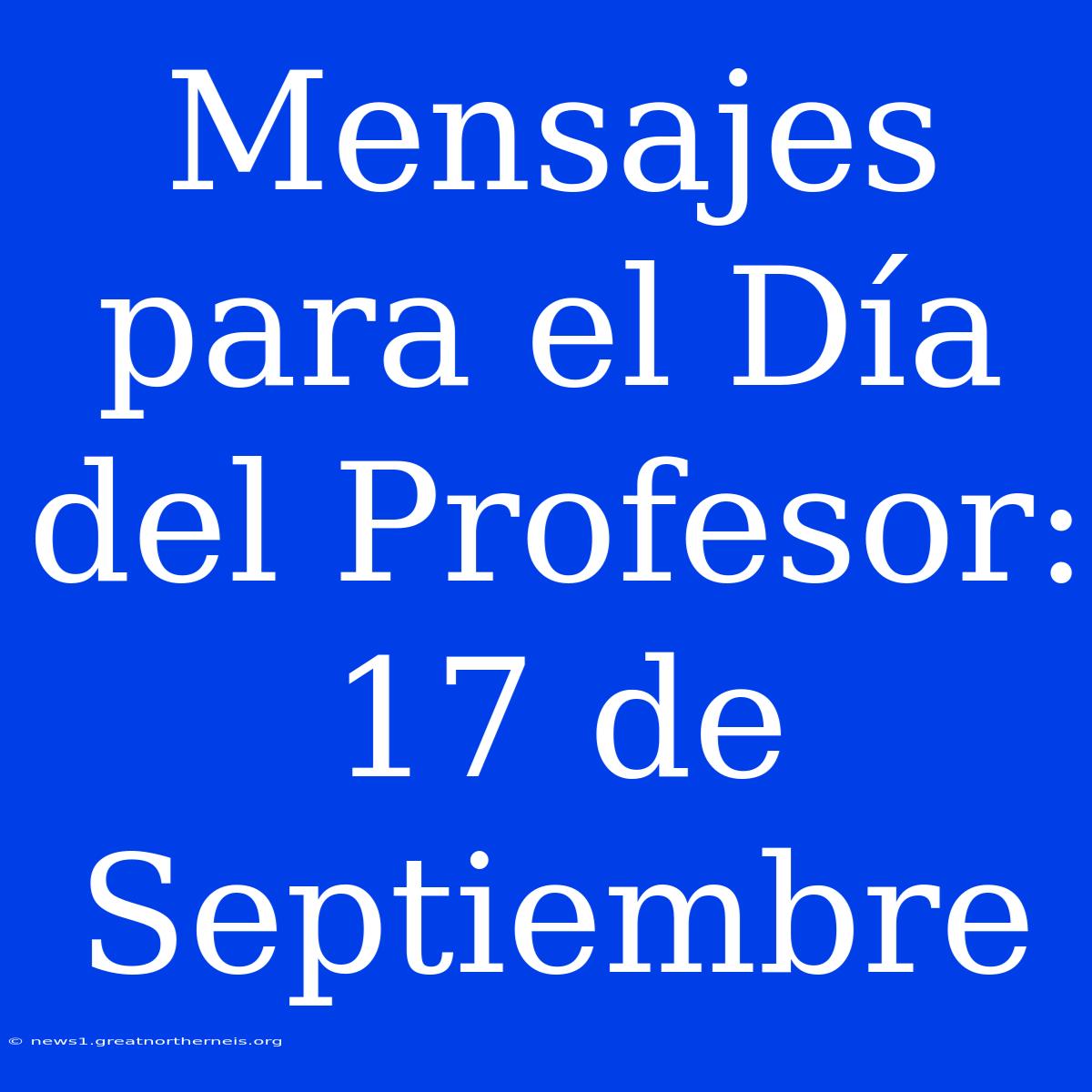 Mensajes Para El Día Del Profesor: 17 De Septiembre