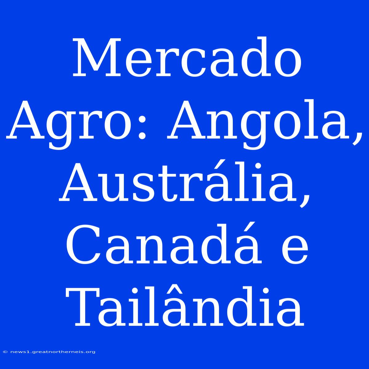 Mercado Agro: Angola, Austrália, Canadá E Tailândia