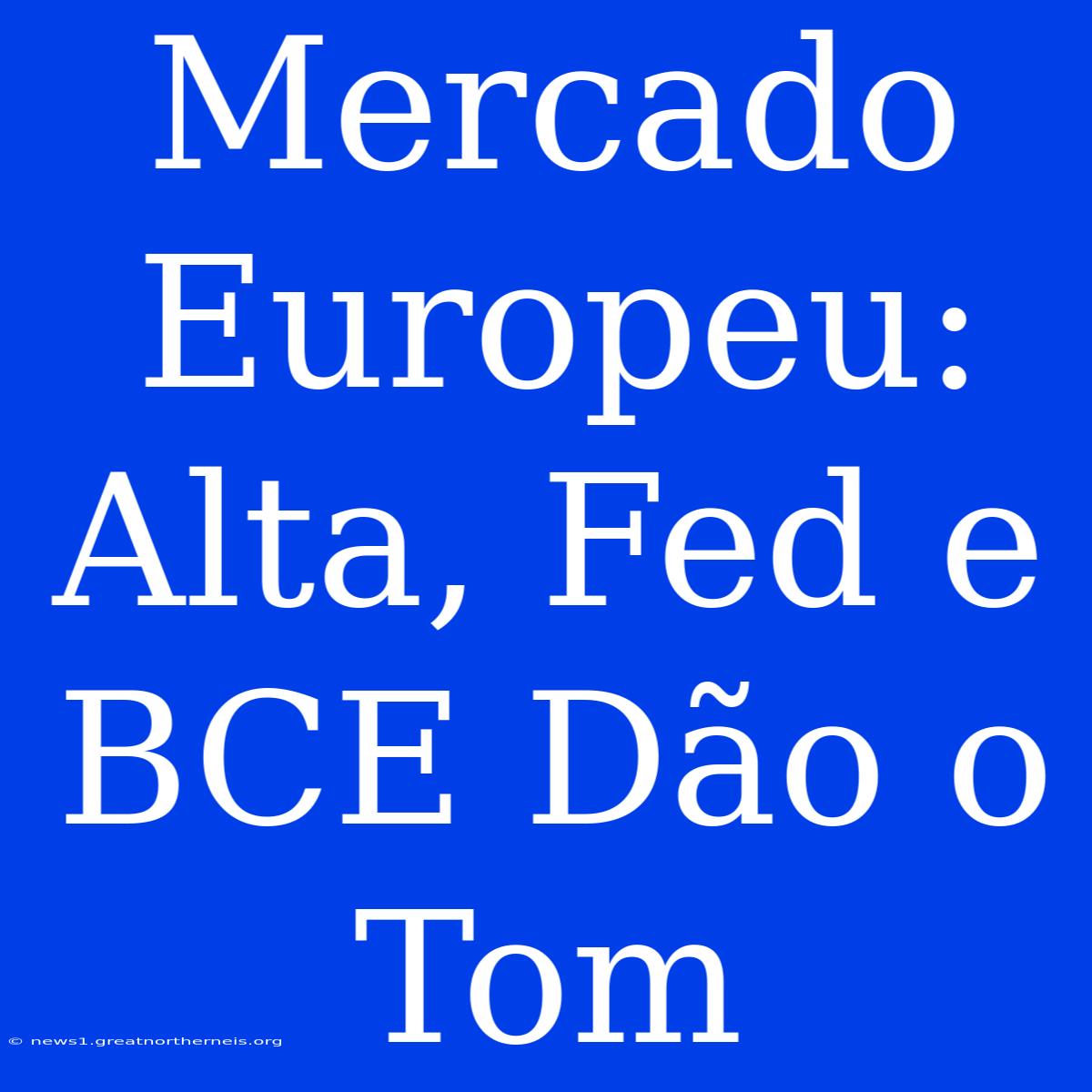 Mercado Europeu: Alta, Fed E BCE Dão O Tom