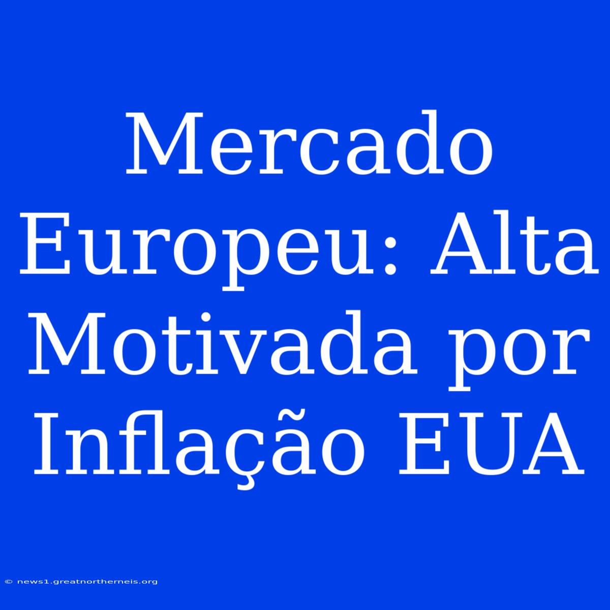 Mercado Europeu: Alta Motivada Por Inflação EUA