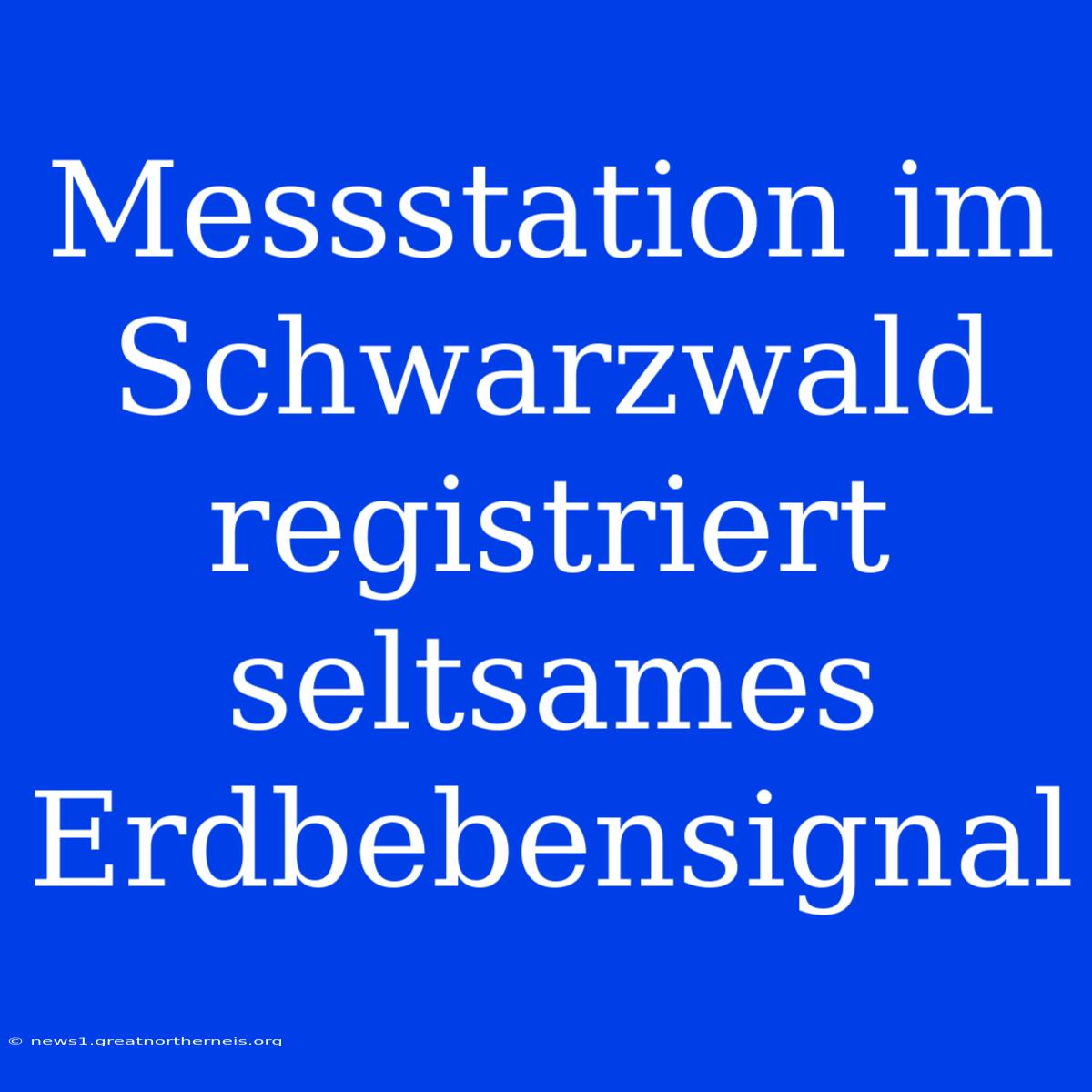 Messstation Im Schwarzwald Registriert Seltsames Erdbebensignal