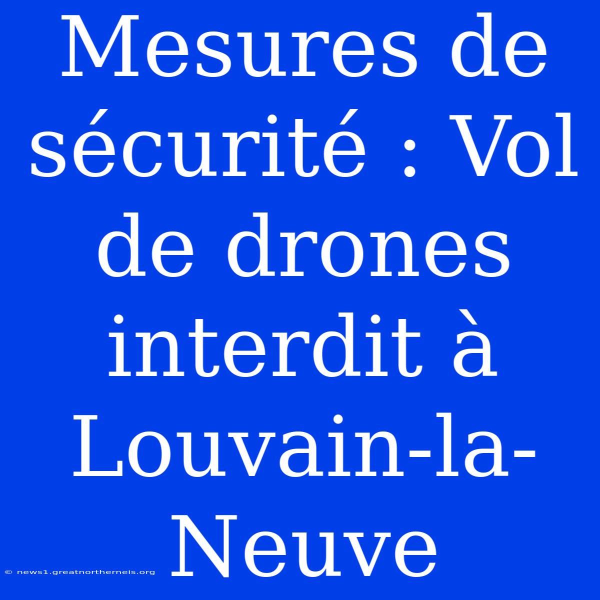 Mesures De Sécurité : Vol De Drones Interdit À Louvain-la-Neuve