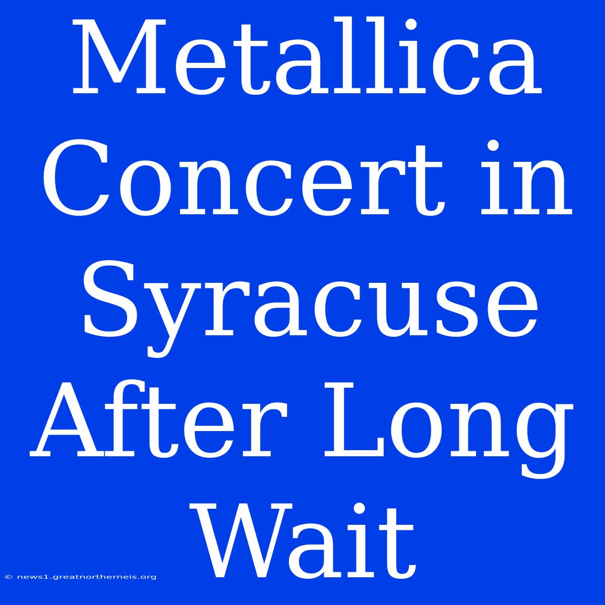 Metallica Concert In Syracuse After Long Wait