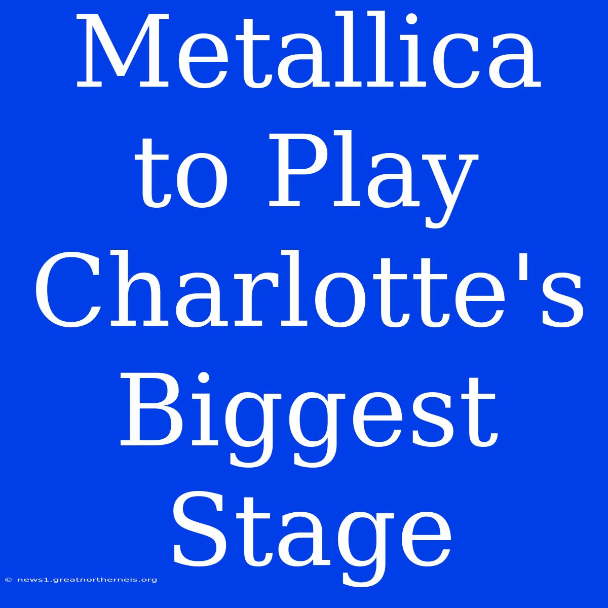 Metallica To Play Charlotte's Biggest Stage