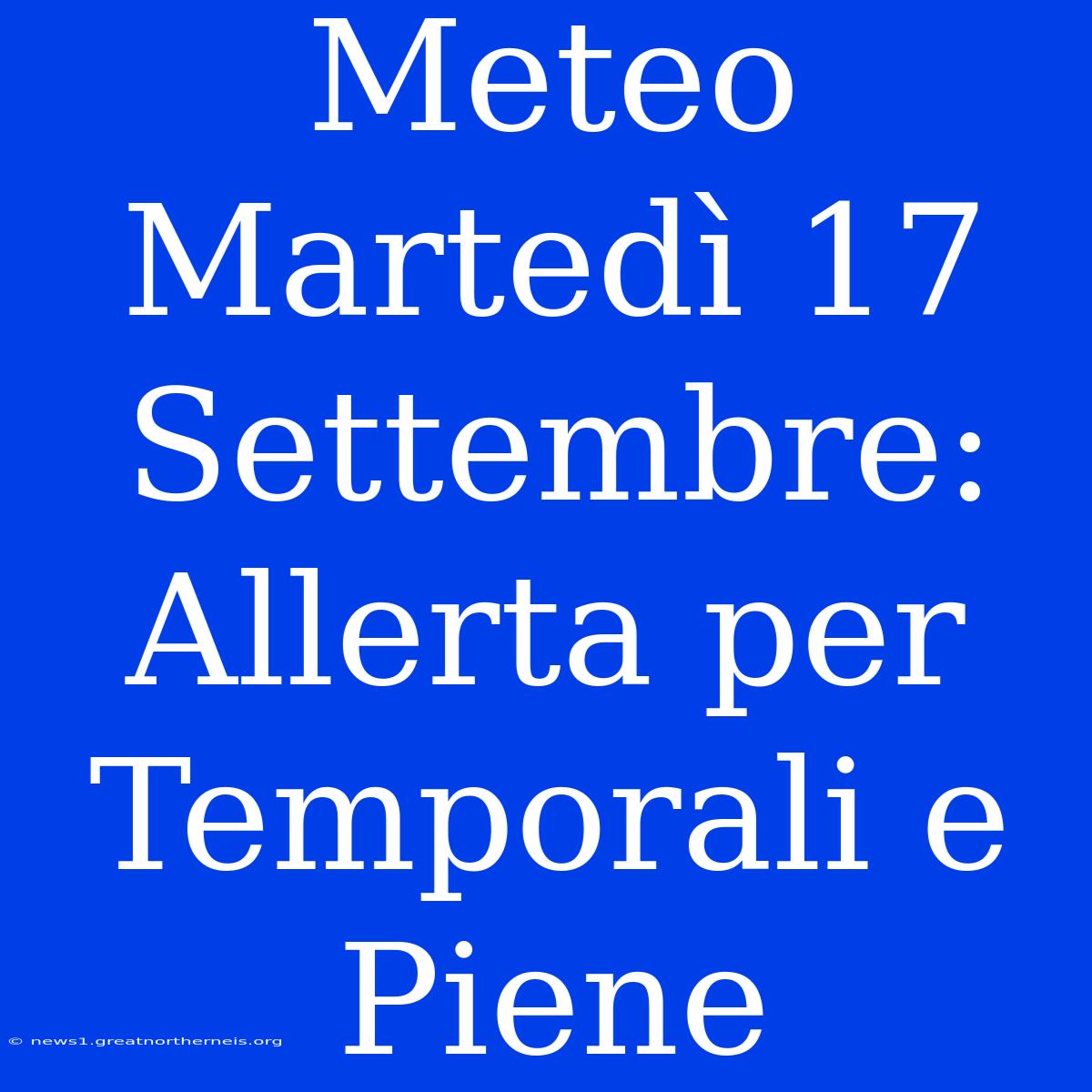 Meteo Martedì 17 Settembre: Allerta Per Temporali E Piene