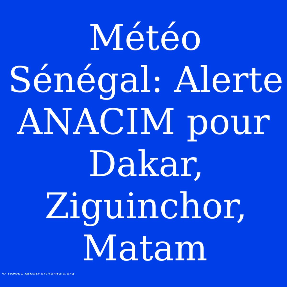 Météo Sénégal: Alerte ANACIM Pour Dakar, Ziguinchor, Matam