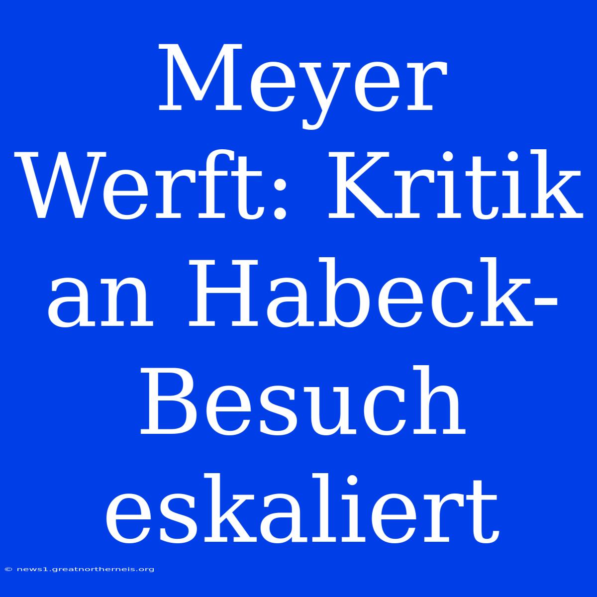 Meyer Werft: Kritik An Habeck-Besuch Eskaliert