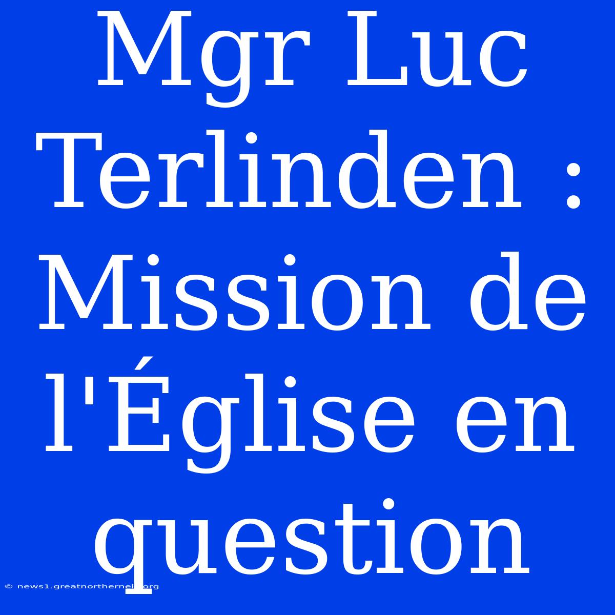 Mgr Luc Terlinden : Mission De L'Église En Question