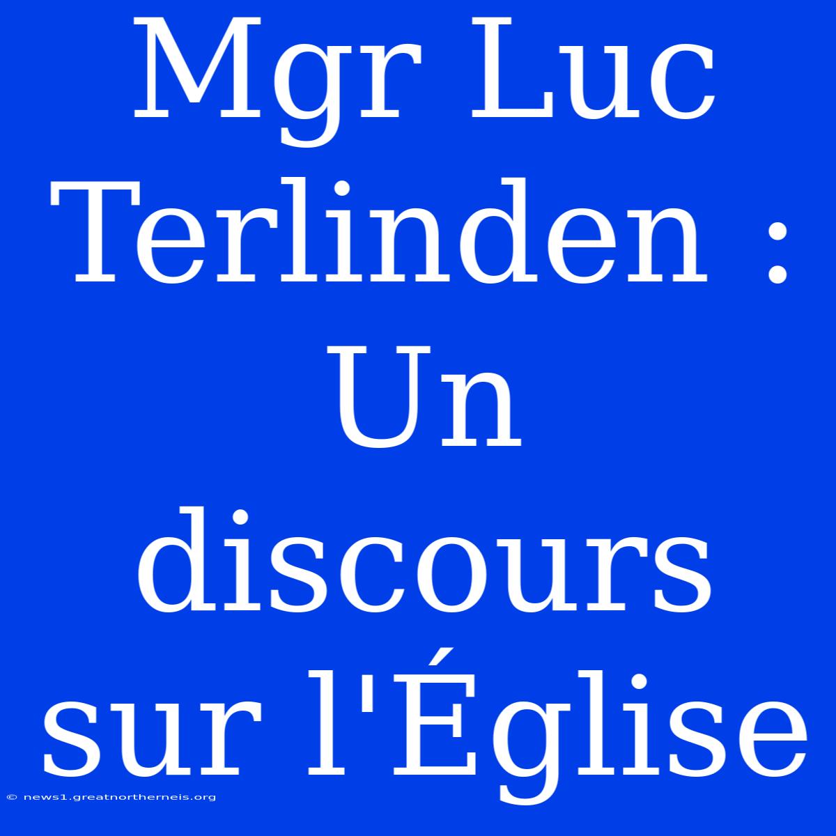 Mgr Luc Terlinden : Un Discours Sur L'Église