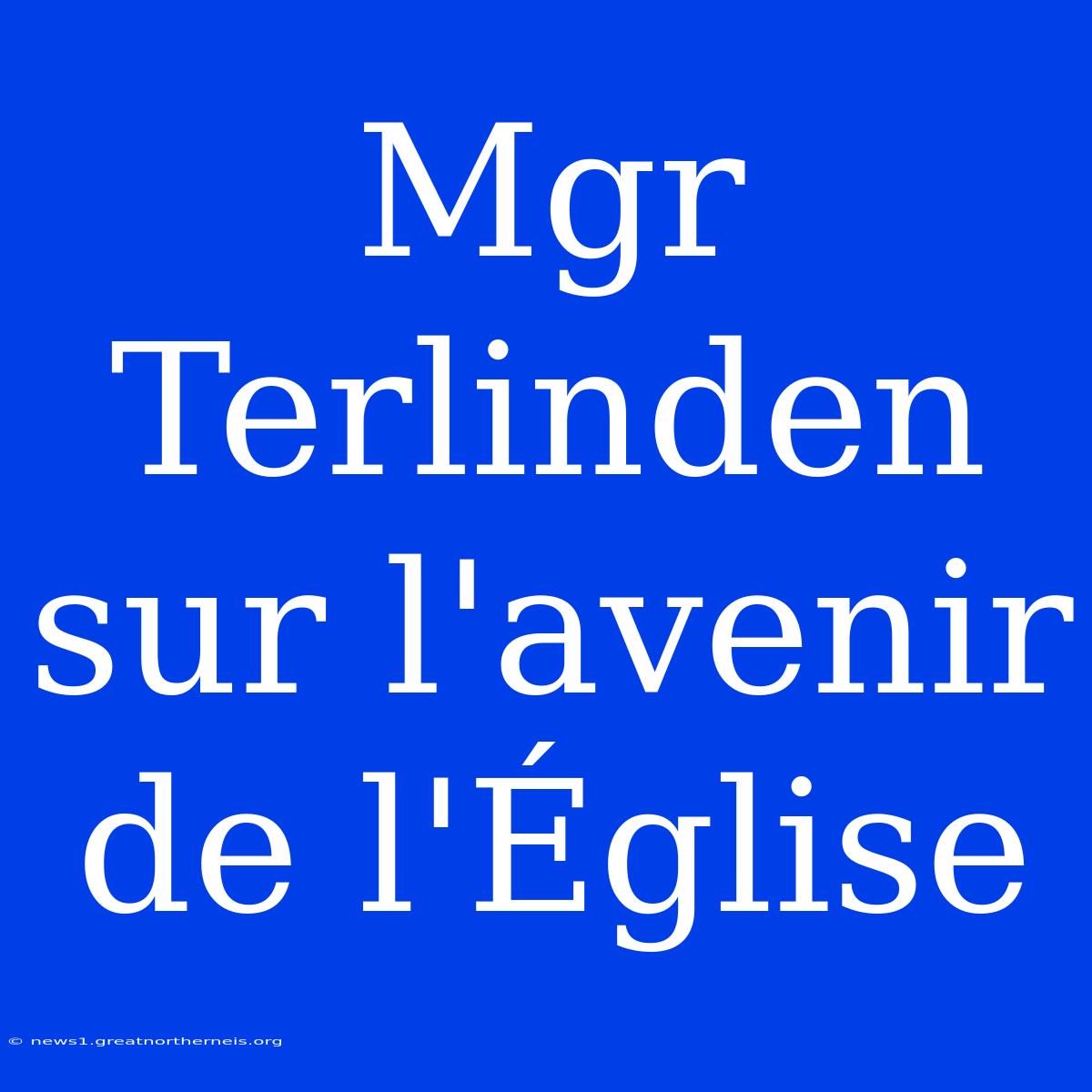 Mgr Terlinden Sur L'avenir De L'Église