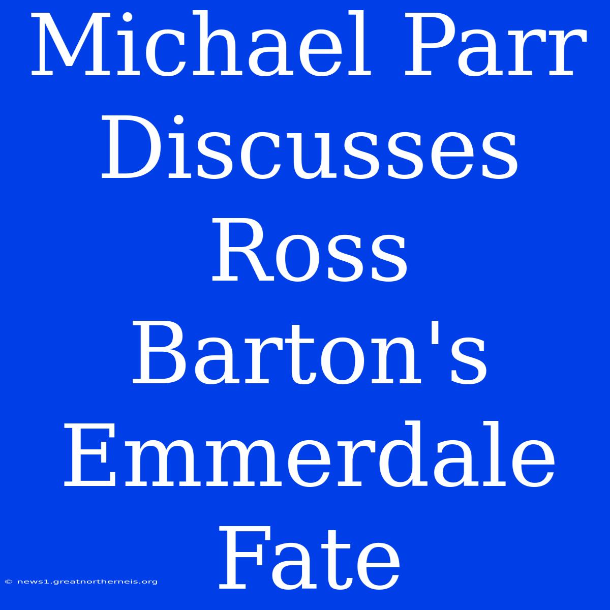 Michael Parr Discusses Ross Barton's Emmerdale Fate