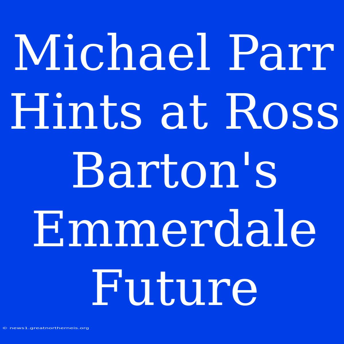 Michael Parr Hints At Ross Barton's Emmerdale Future