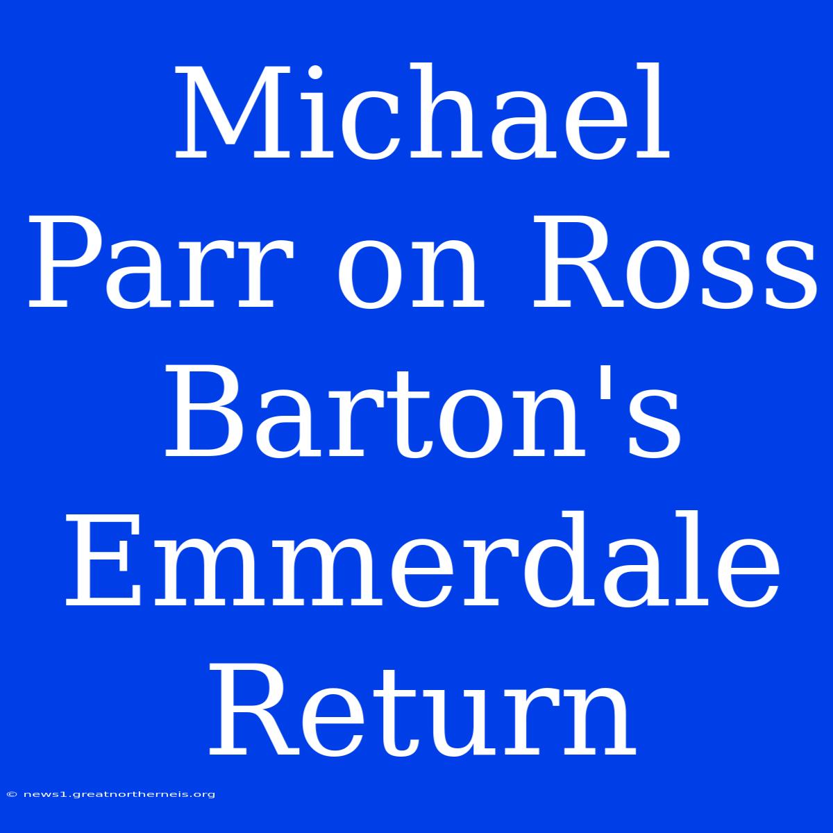 Michael Parr On Ross Barton's Emmerdale Return