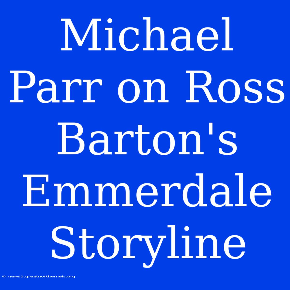 Michael Parr On Ross Barton's Emmerdale Storyline