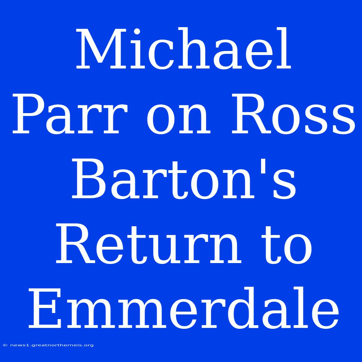 Michael Parr On Ross Barton's Return To Emmerdale