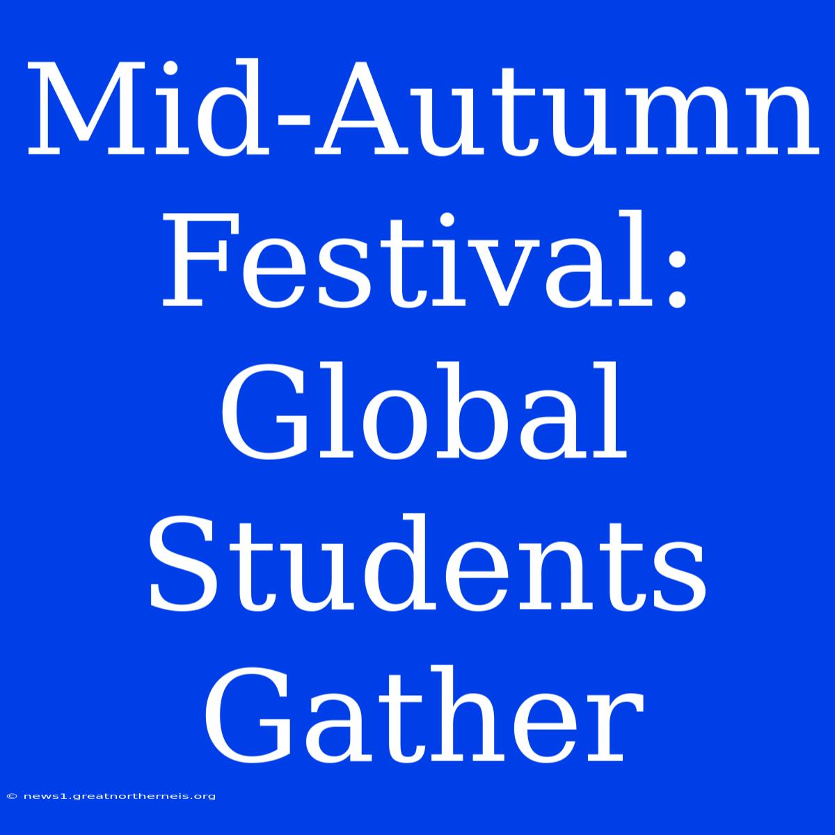 Mid-Autumn Festival: Global Students Gather