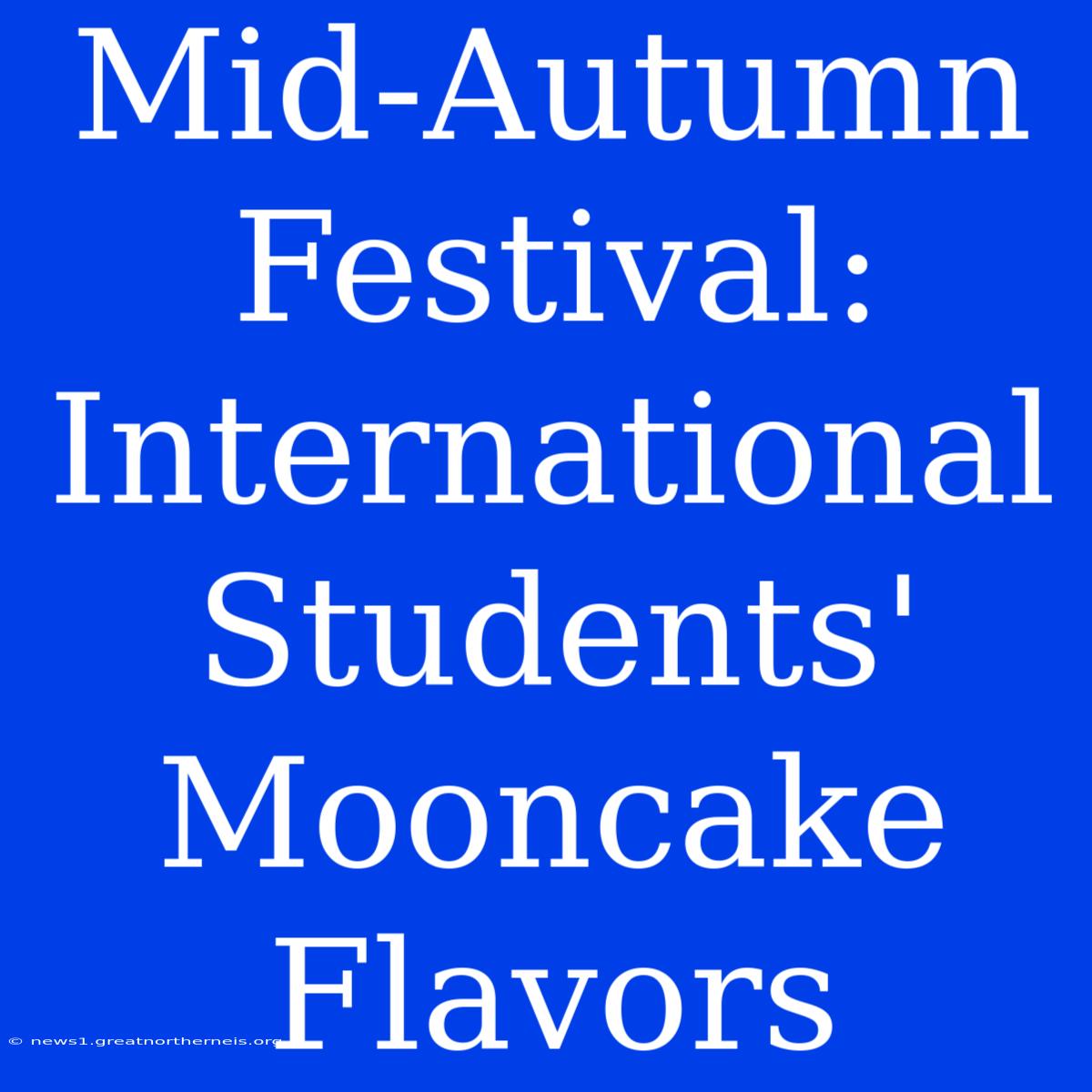 Mid-Autumn Festival: International Students' Mooncake Flavors