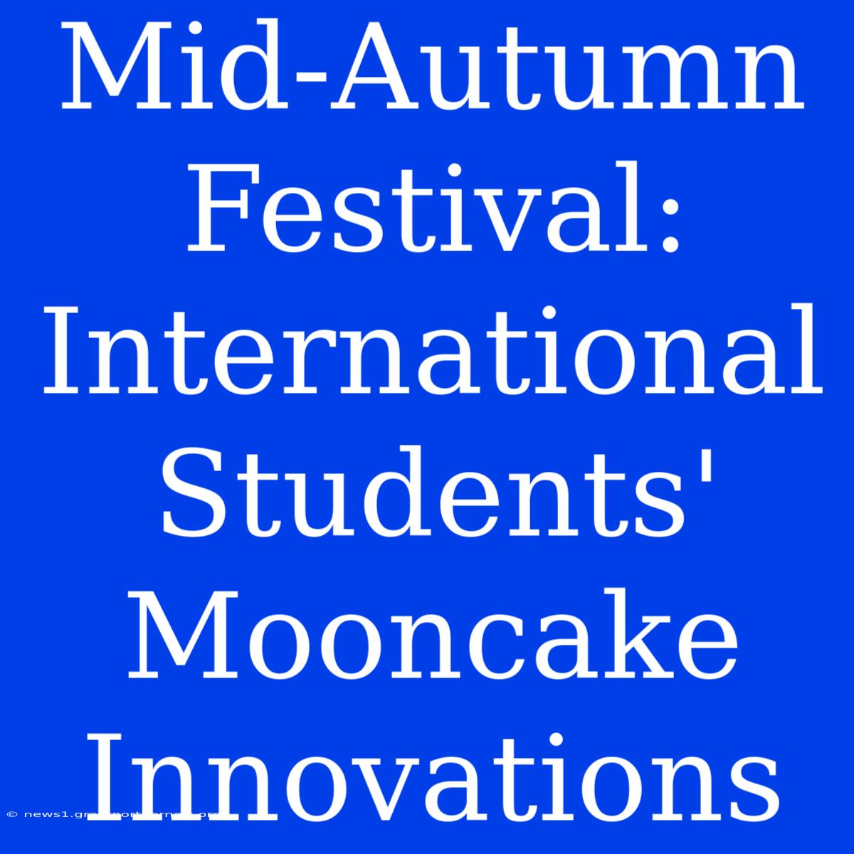 Mid-Autumn Festival: International Students' Mooncake Innovations