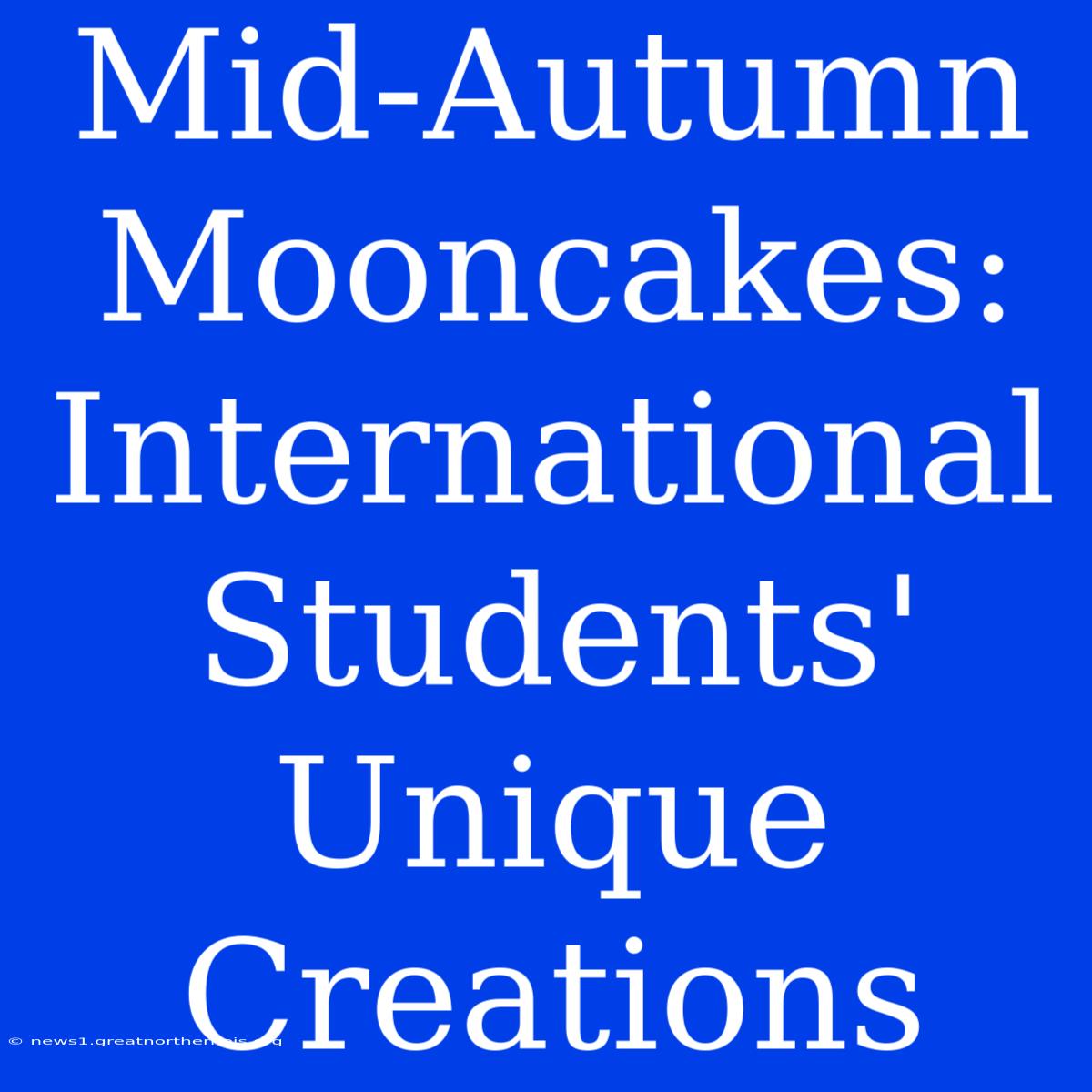 Mid-Autumn Mooncakes: International Students' Unique Creations