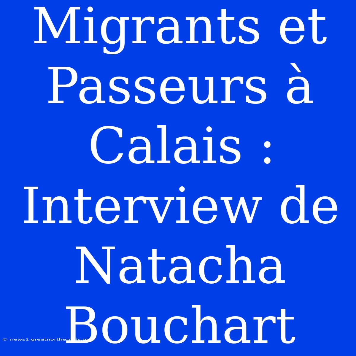 Migrants Et Passeurs À Calais : Interview De Natacha Bouchart