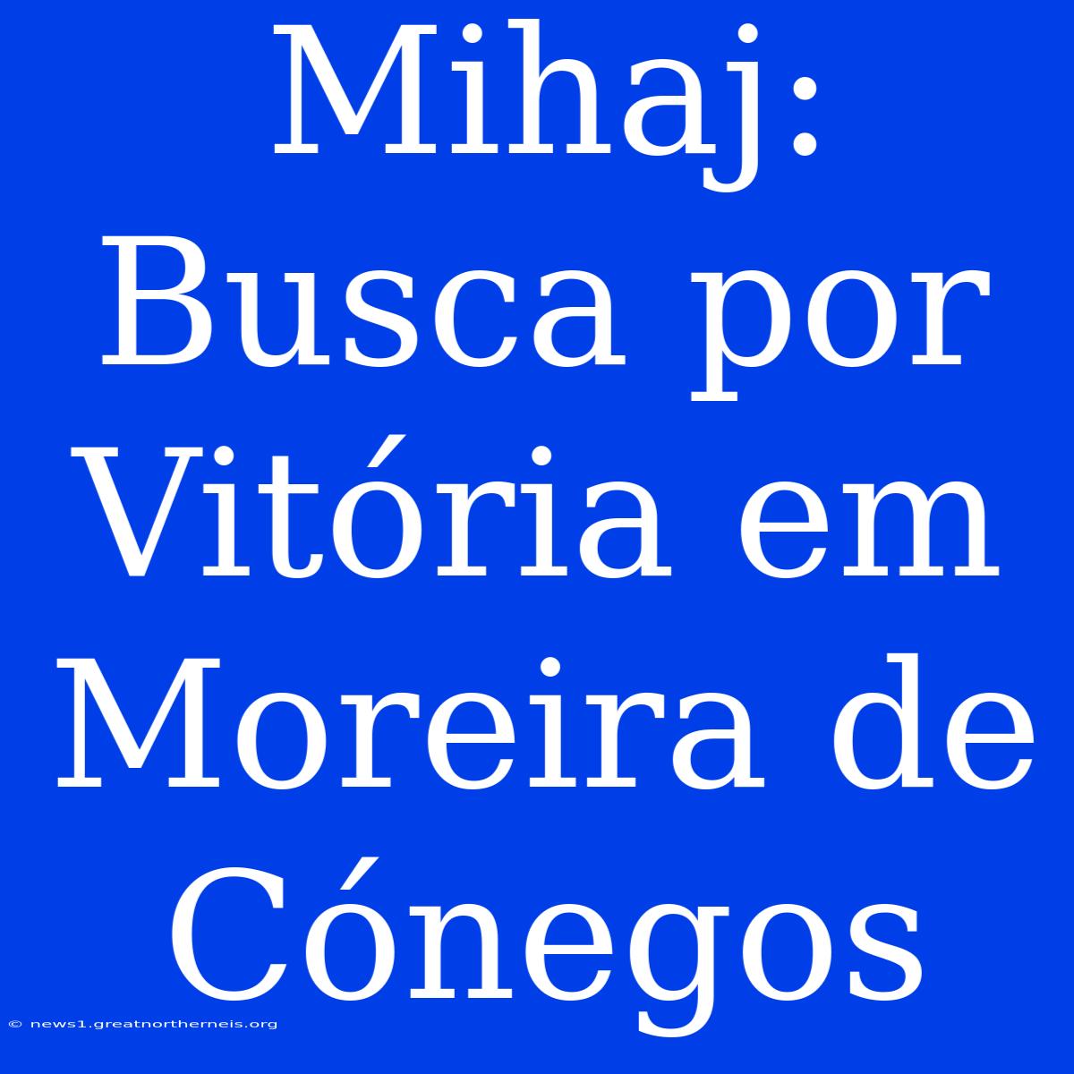 Mihaj: Busca Por Vitória Em Moreira De Cónegos