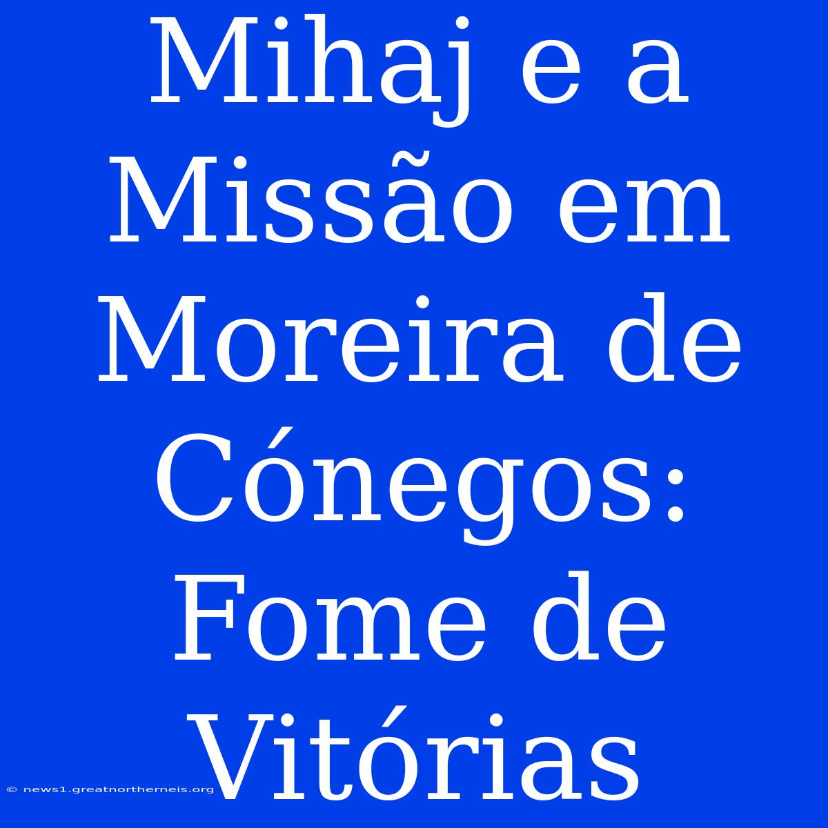 Mihaj E A Missão Em Moreira De Cónegos: Fome De Vitórias