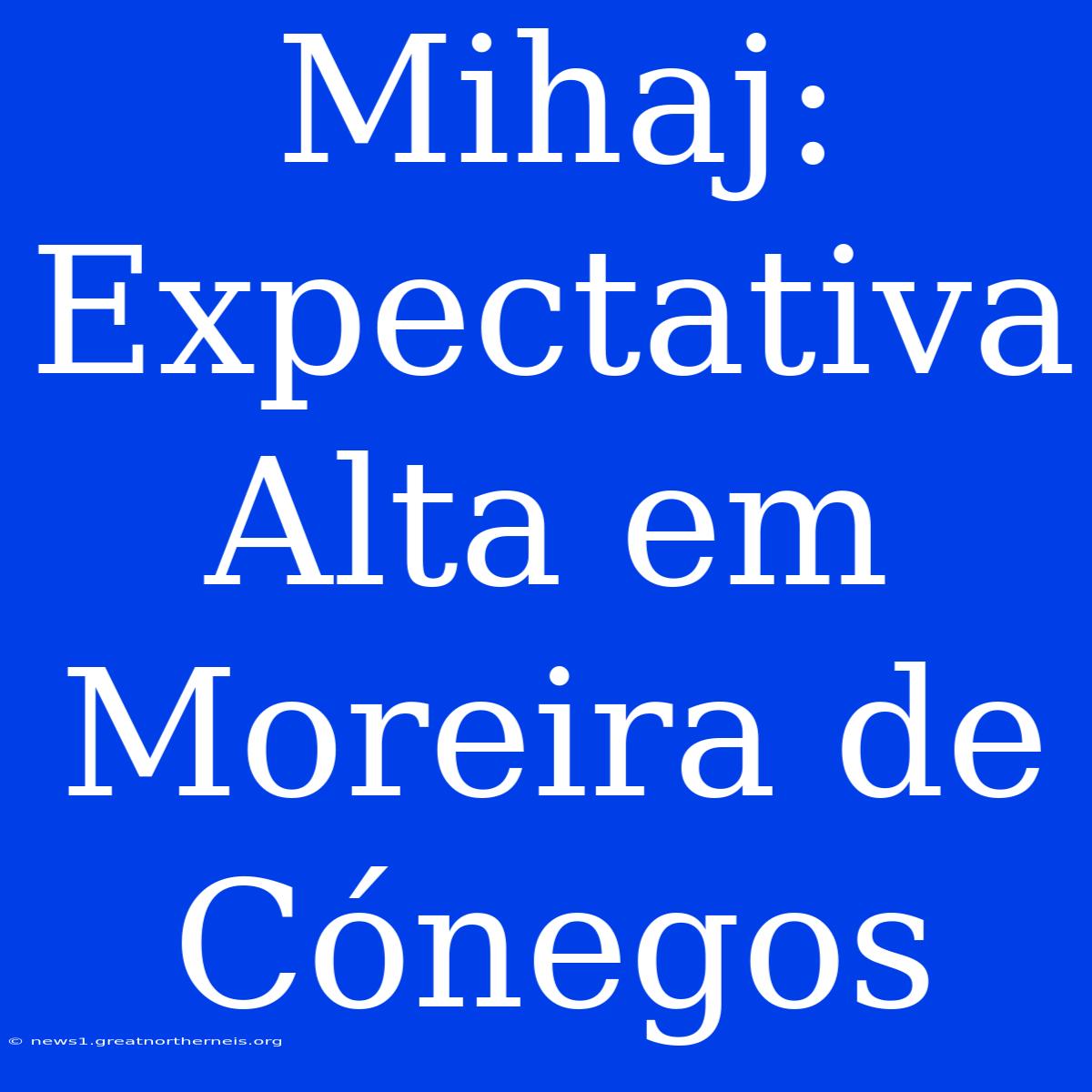 Mihaj: Expectativa Alta Em Moreira De Cónegos