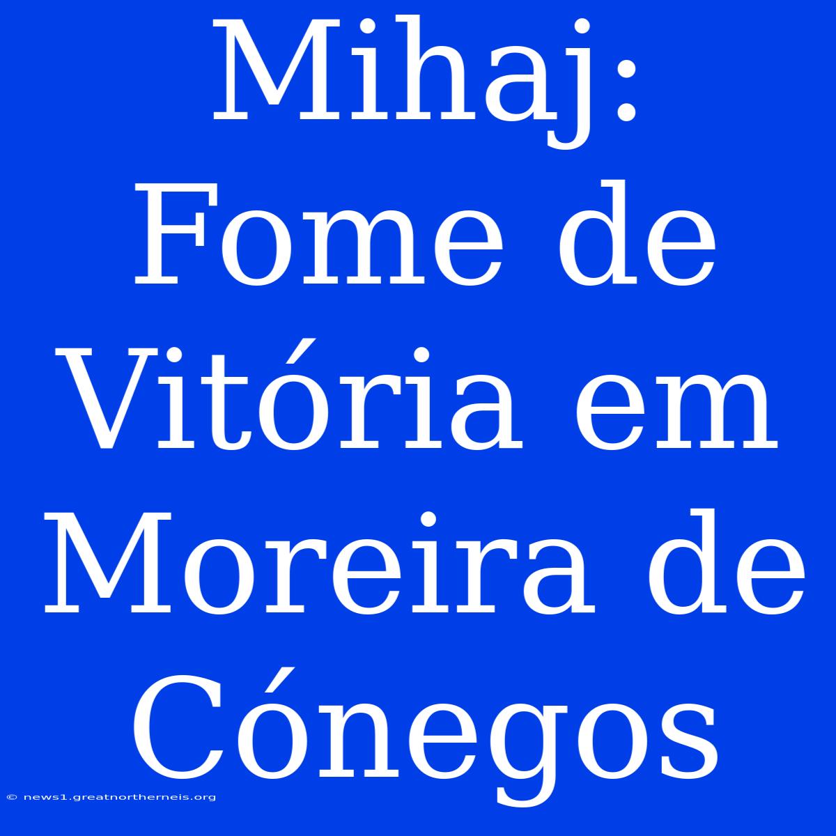 Mihaj: Fome De Vitória Em Moreira De Cónegos