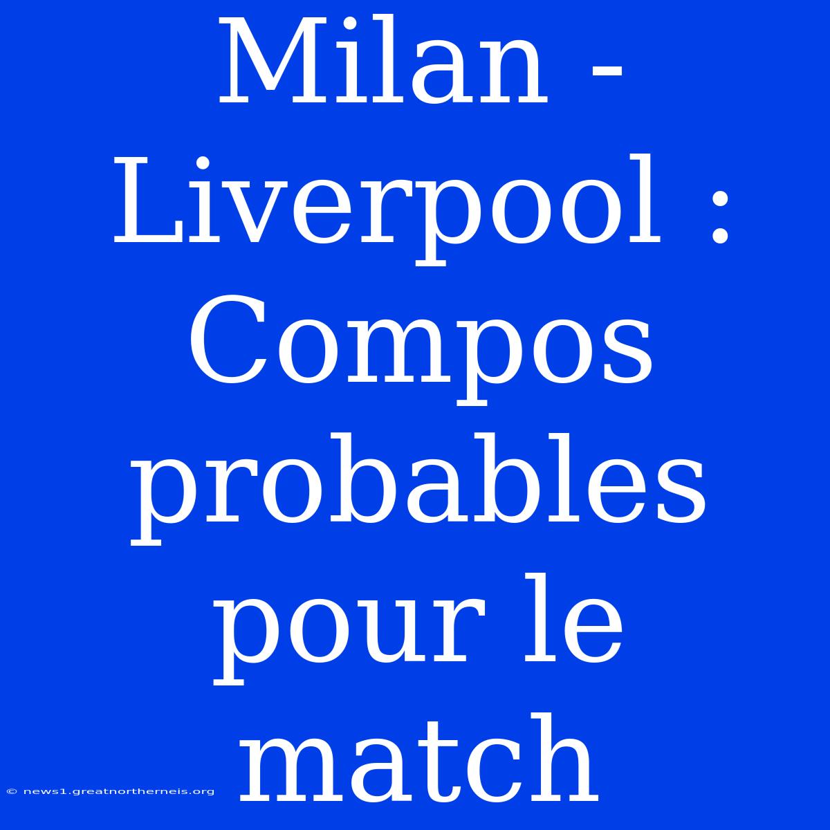 Milan - Liverpool : Compos Probables Pour Le Match