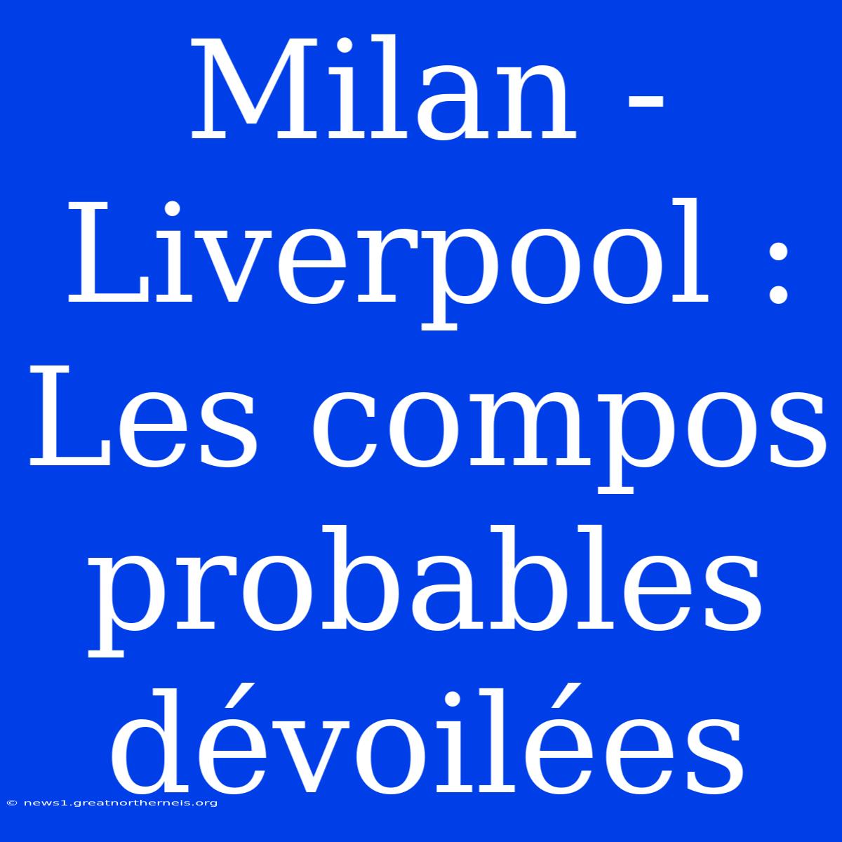 Milan - Liverpool : Les Compos Probables Dévoilées