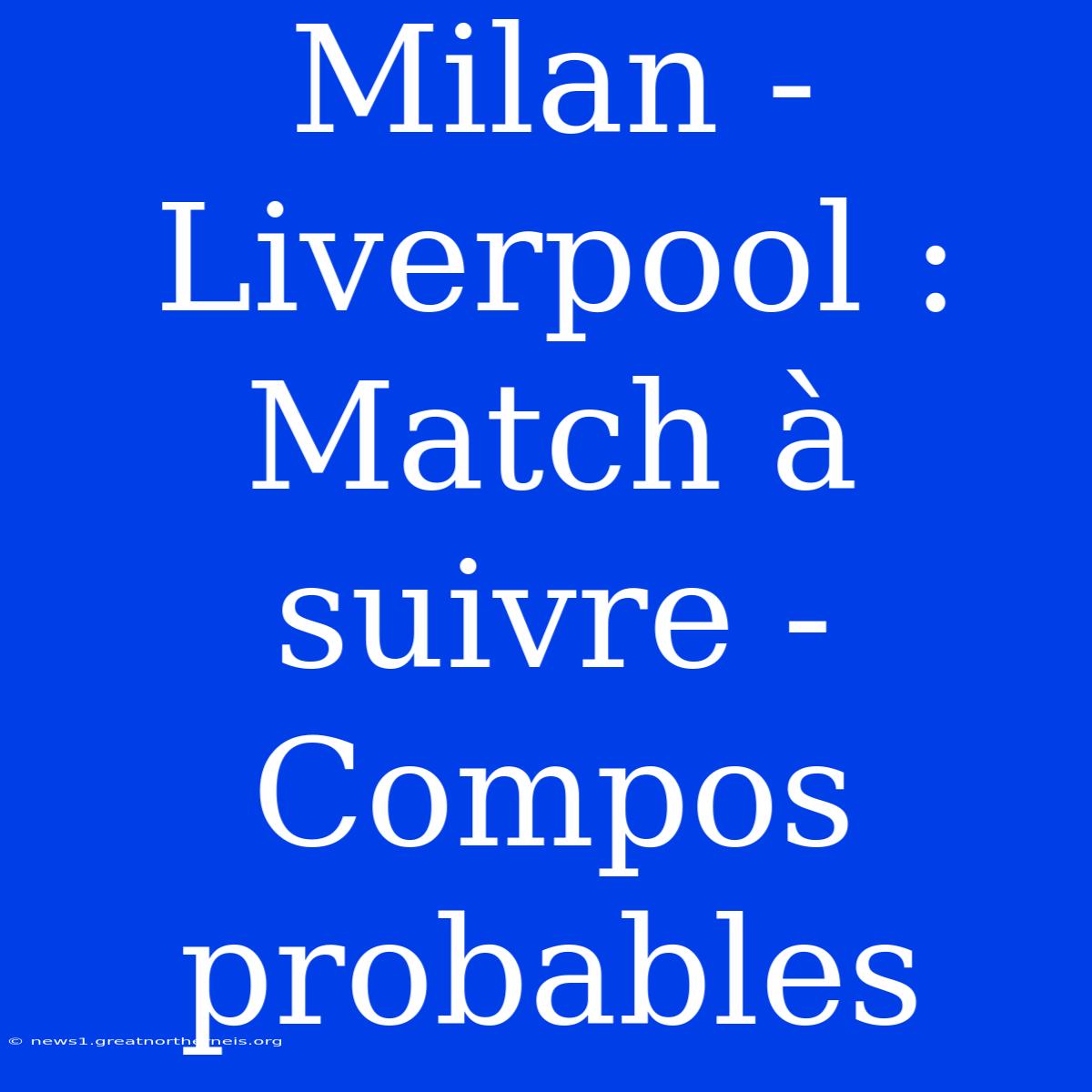 Milan - Liverpool : Match À Suivre - Compos Probables