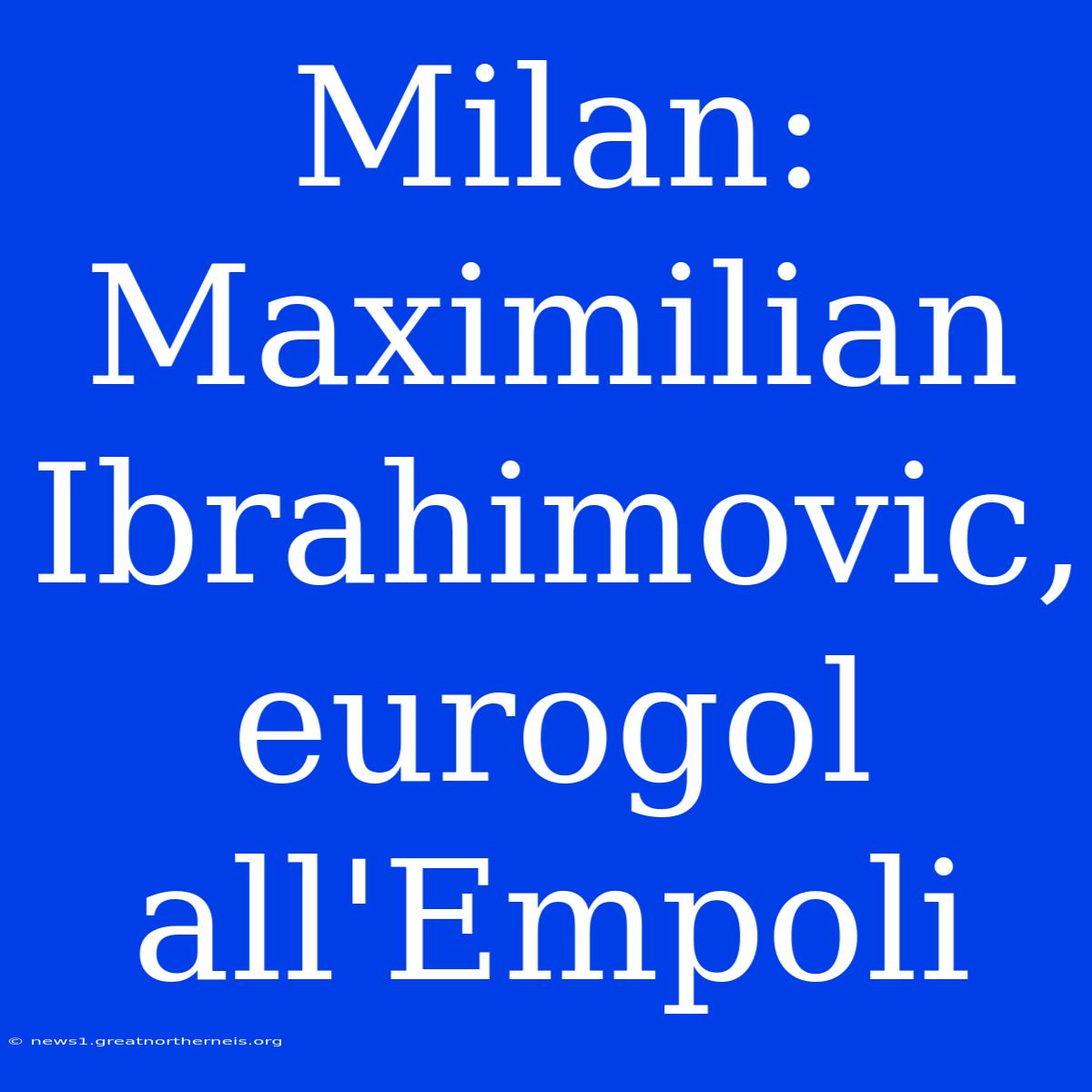 Milan: Maximilian Ibrahimovic, Eurogol All'Empoli