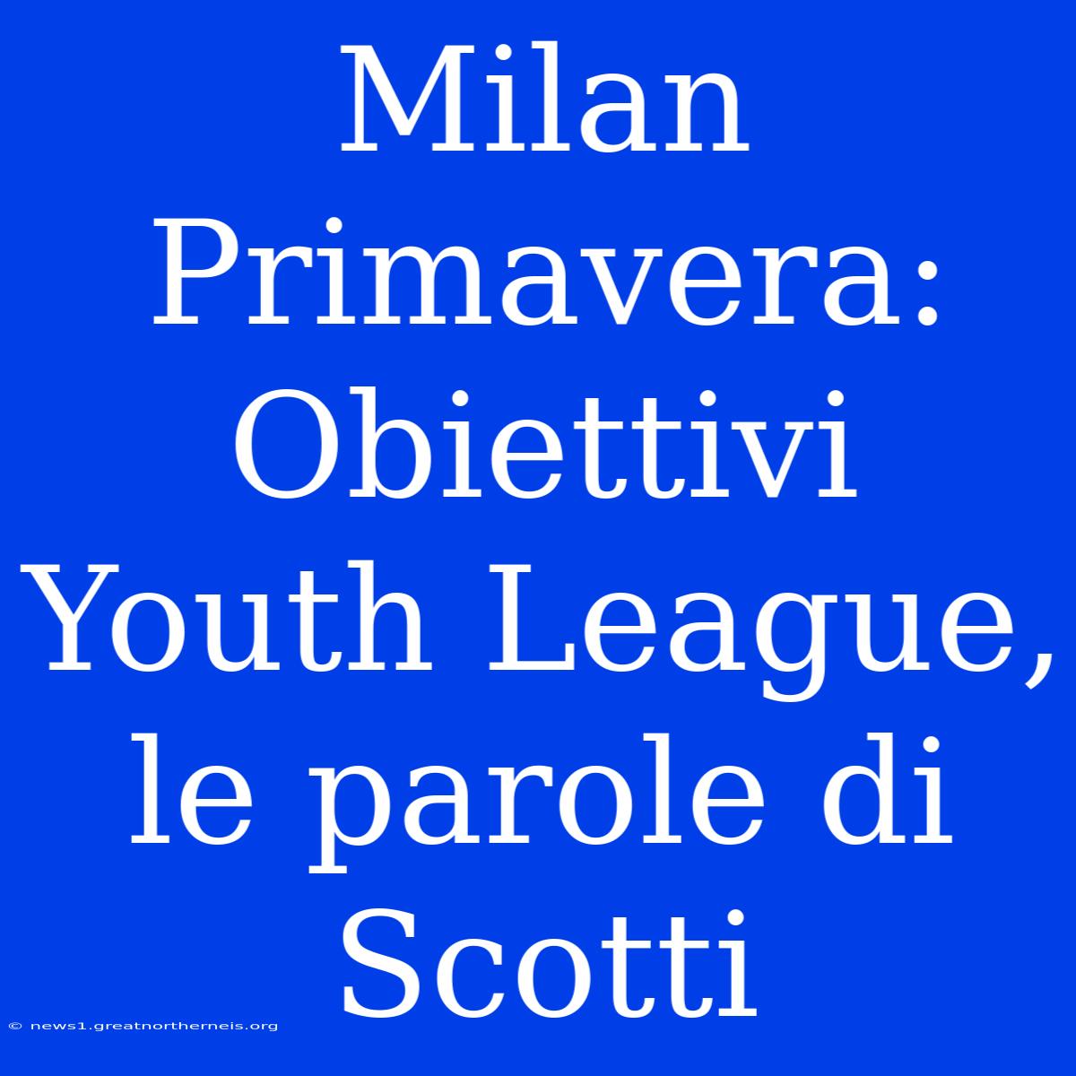 Milan Primavera: Obiettivi Youth League, Le Parole Di Scotti