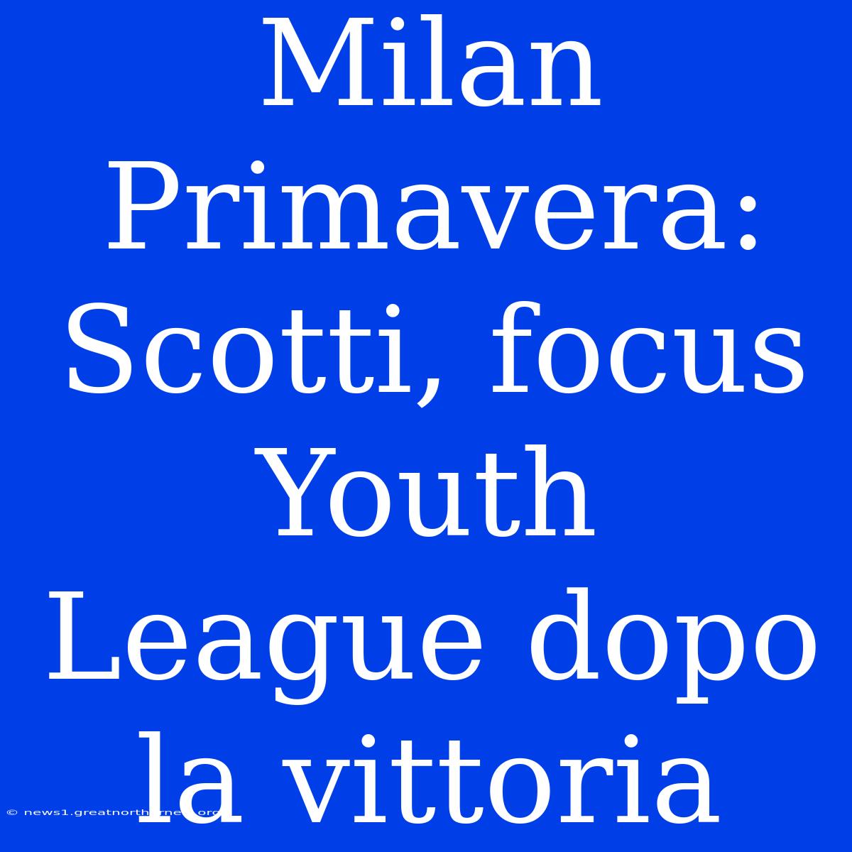 Milan Primavera: Scotti, Focus Youth League Dopo La Vittoria