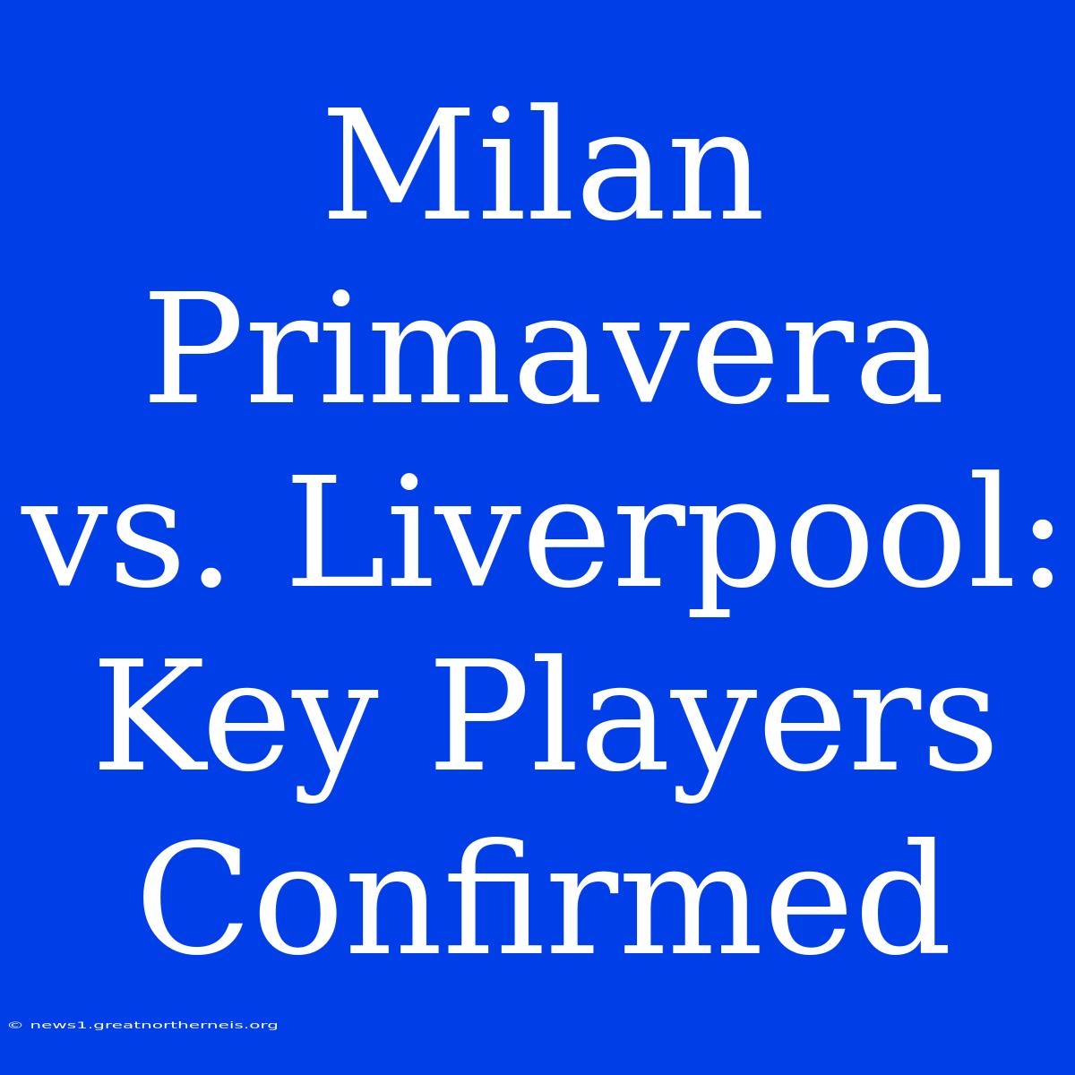 Milan Primavera Vs. Liverpool: Key Players Confirmed