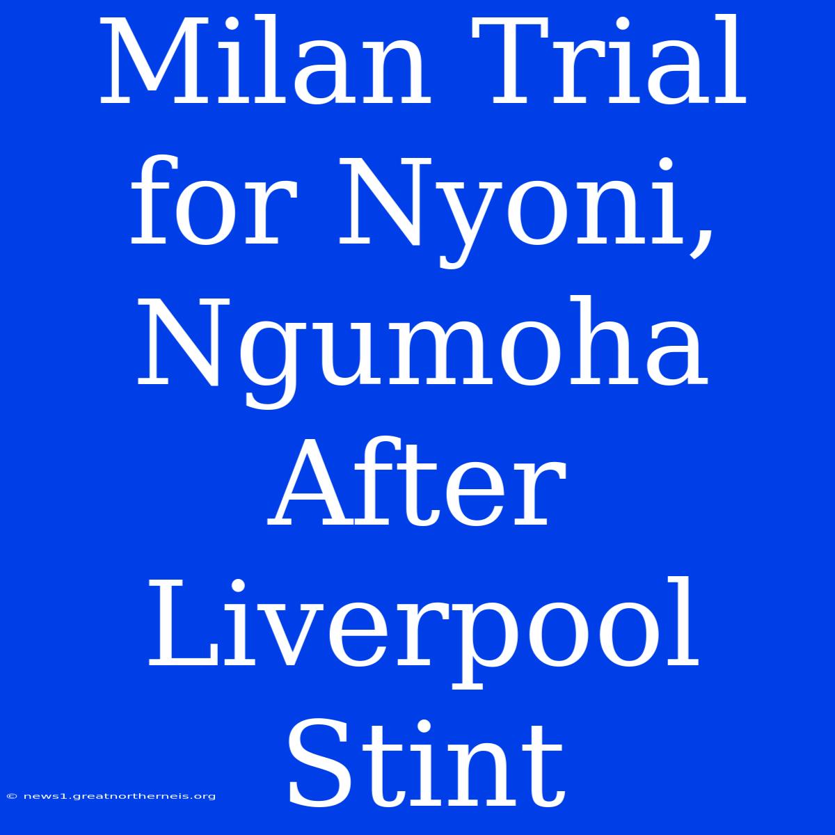 Milan Trial For Nyoni, Ngumoha After Liverpool Stint