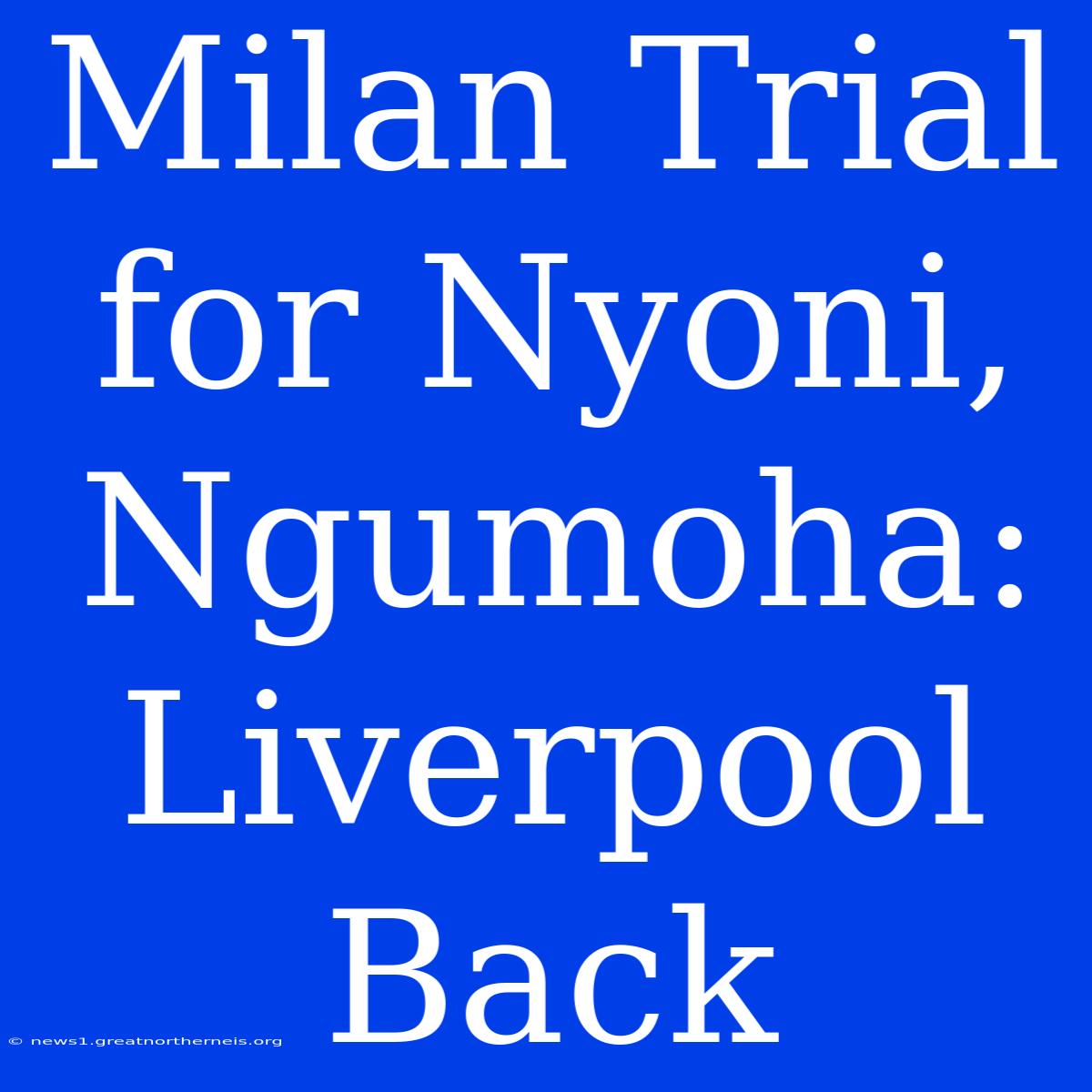 Milan Trial For Nyoni, Ngumoha: Liverpool Back