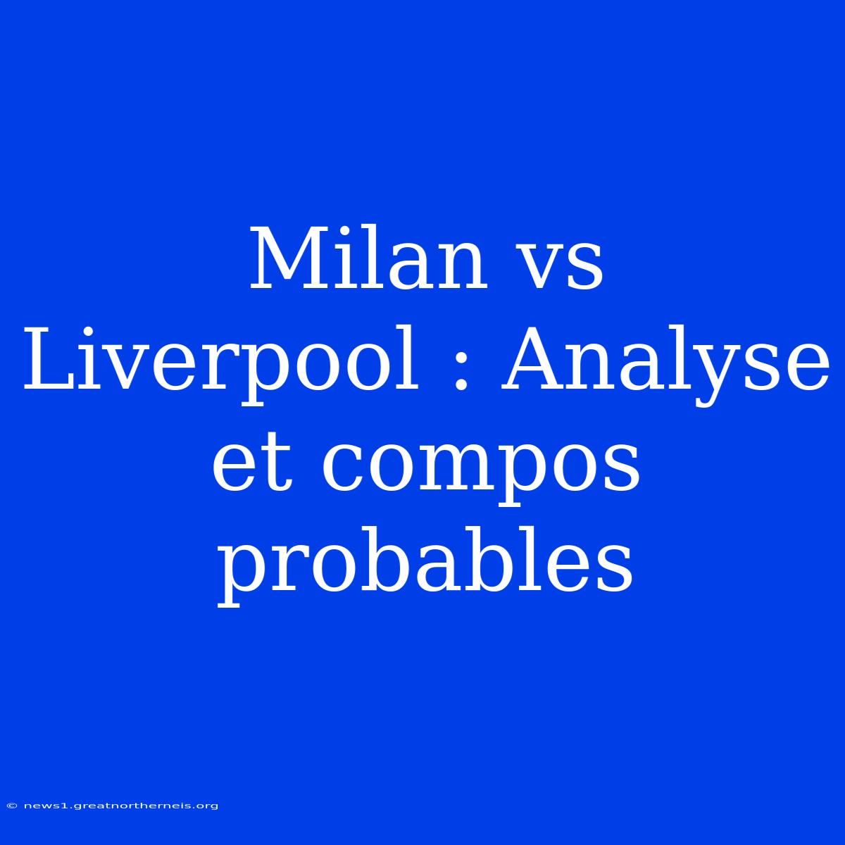 Milan Vs Liverpool : Analyse Et Compos Probables