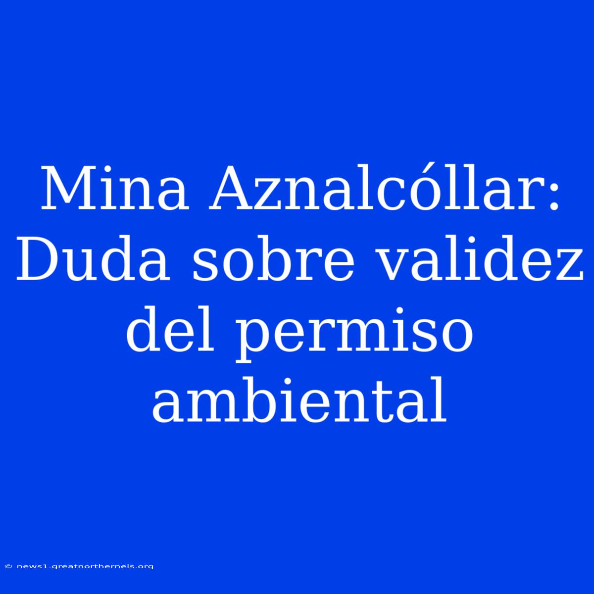 Mina Aznalcóllar: Duda Sobre Validez Del Permiso Ambiental