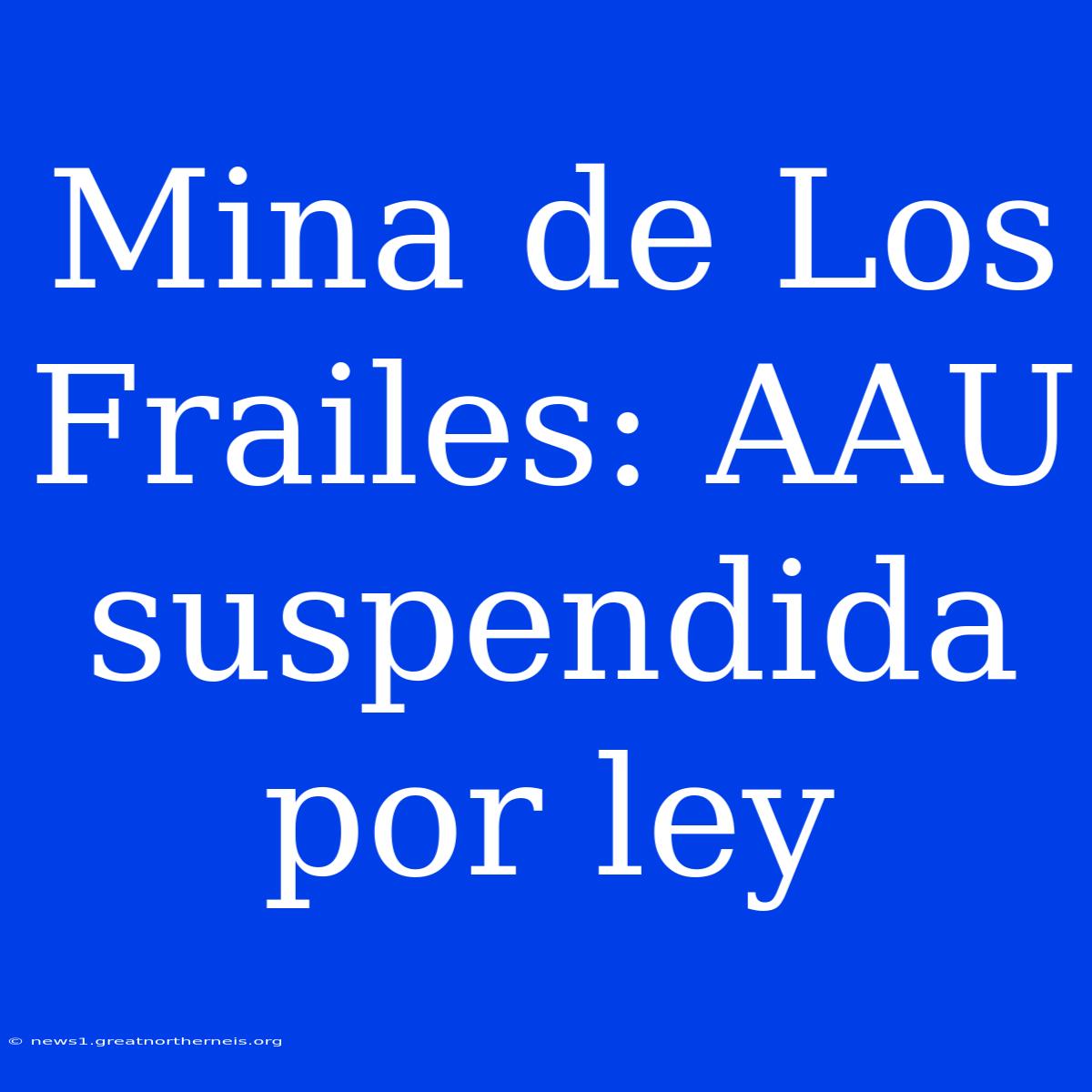 Mina De Los Frailes: AAU Suspendida Por Ley