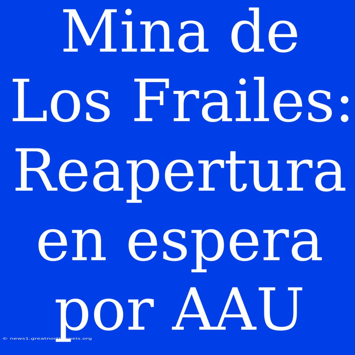 Mina De Los Frailes: Reapertura En Espera Por AAU