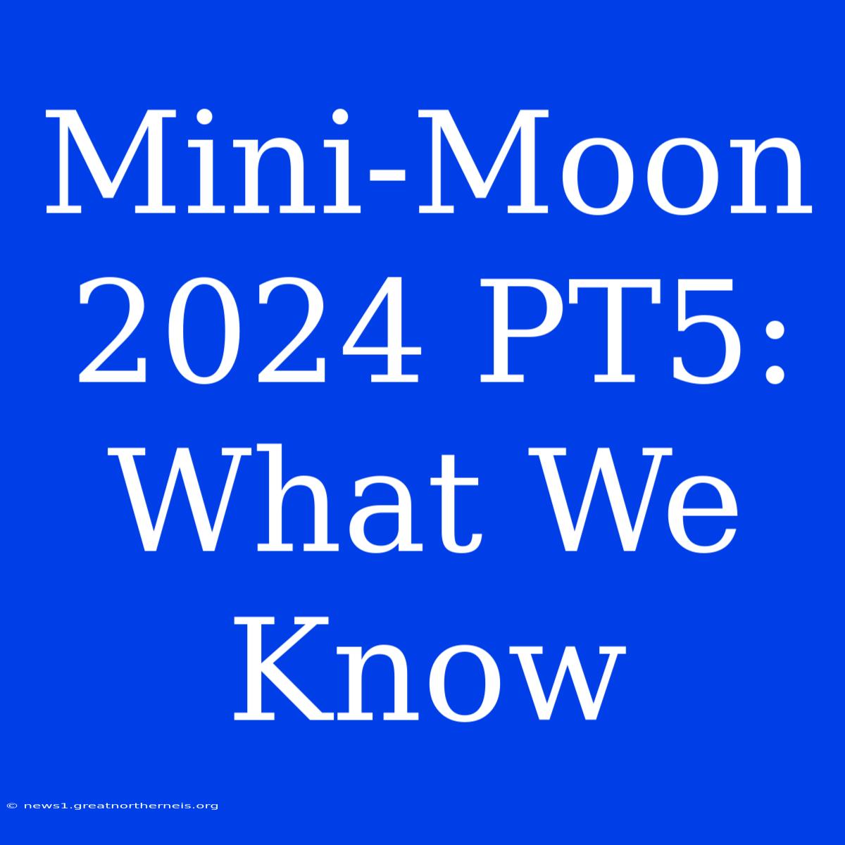 Mini-Moon 2024 PT5: What We Know