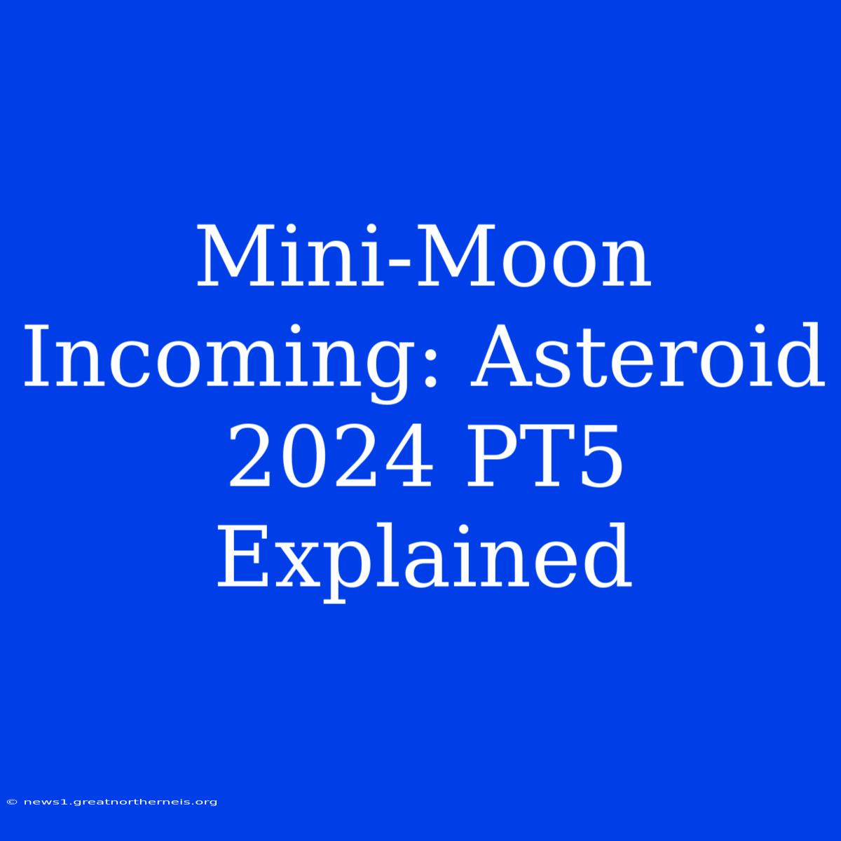 Mini-Moon Incoming: Asteroid 2024 PT5 Explained