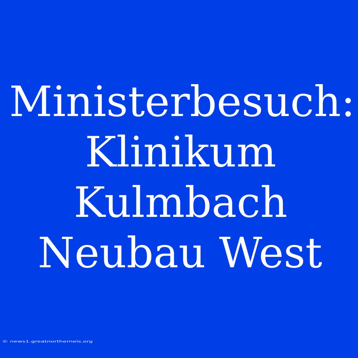 Ministerbesuch: Klinikum Kulmbach Neubau West