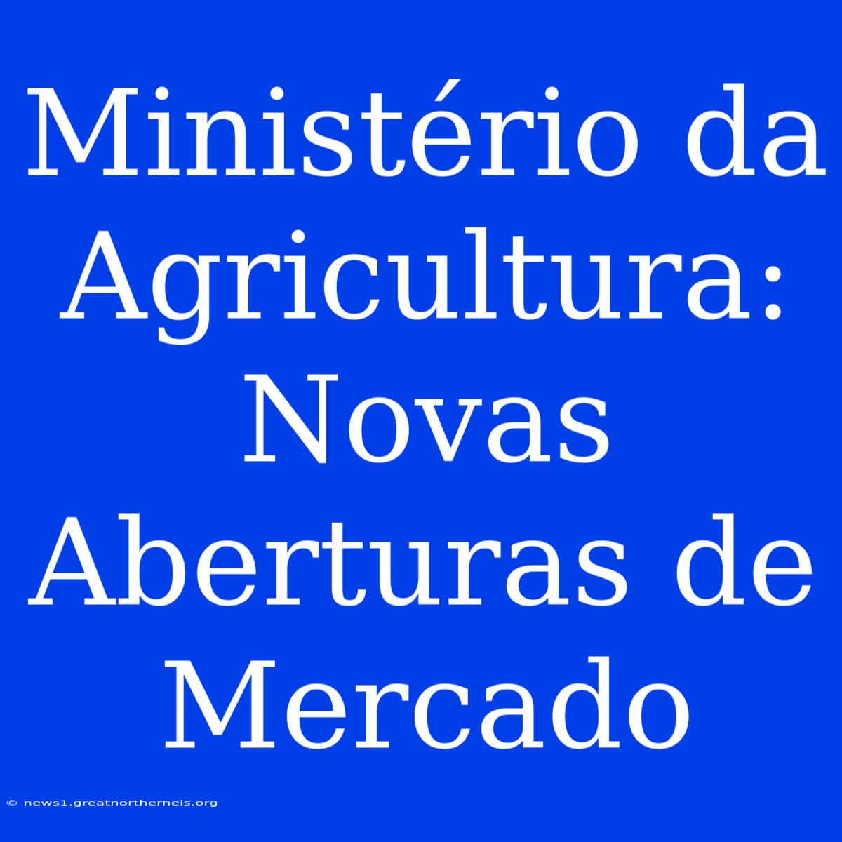 Ministério Da Agricultura: Novas Aberturas De Mercado